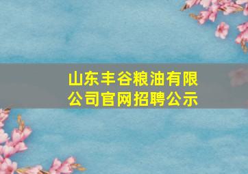 山东丰谷粮油有限公司官网招聘公示