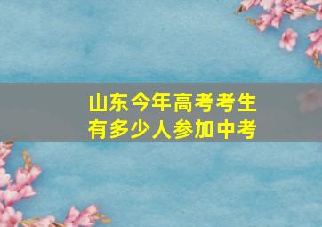 山东今年高考考生有多少人参加中考