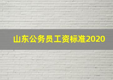 山东公务员工资标准2020