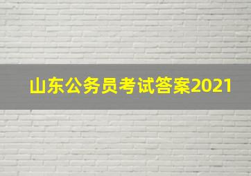 山东公务员考试答案2021