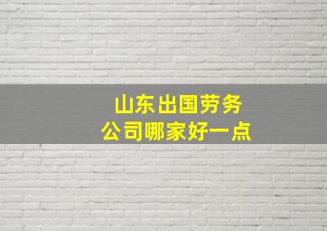 山东出国劳务公司哪家好一点