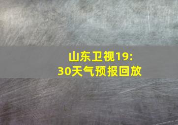 山东卫视19:30天气预报回放