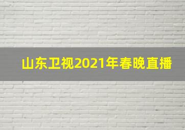 山东卫视2021年春晚直播