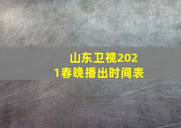 山东卫视2021春晚播出时间表