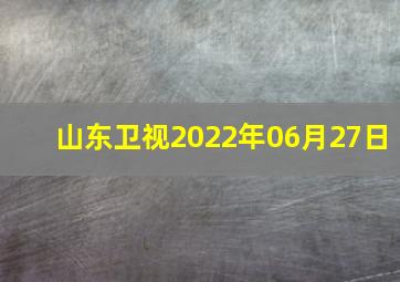 山东卫视2022年06月27日