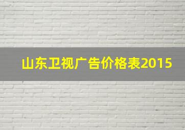 山东卫视广告价格表2015