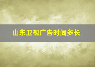 山东卫视广告时间多长