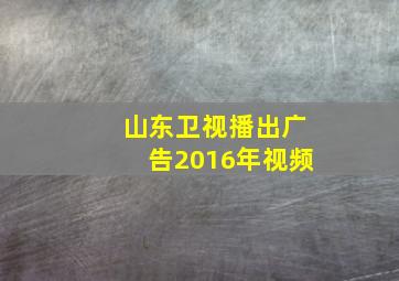 山东卫视播出广告2016年视频