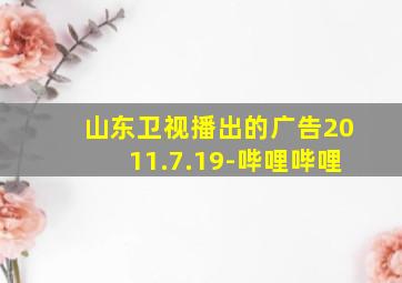 山东卫视播出的广告2011.7.19-哔哩哔哩