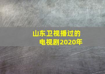 山东卫视播过的电视剧2020年