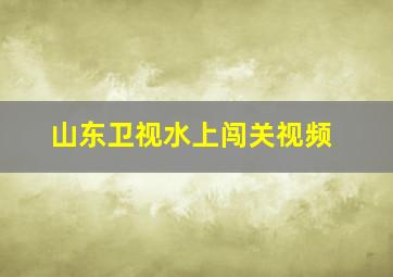 山东卫视水上闯关视频