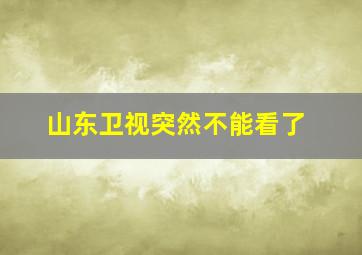 山东卫视突然不能看了