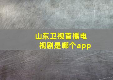 山东卫视首播电视剧是哪个app