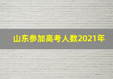 山东参加高考人数2021年