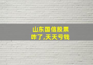 山东国信股票咋了,天天亏钱