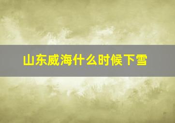 山东威海什么时候下雪