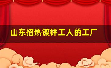 山东招热镀锌工人的工厂