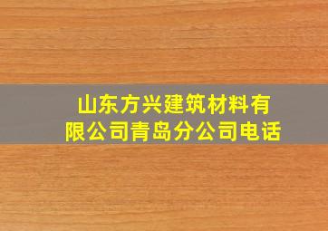 山东方兴建筑材料有限公司青岛分公司电话