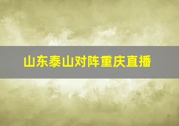 山东泰山对阵重庆直播