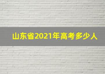 山东省2021年高考多少人