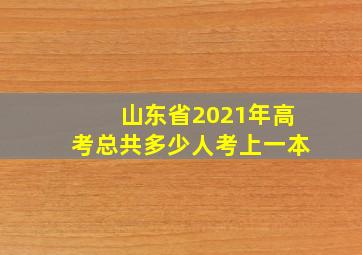 山东省2021年高考总共多少人考上一本