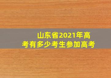 山东省2021年高考有多少考生参加高考