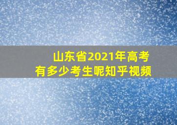 山东省2021年高考有多少考生呢知乎视频