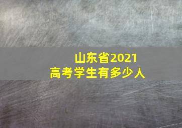 山东省2021高考学生有多少人