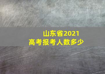 山东省2021高考报考人数多少