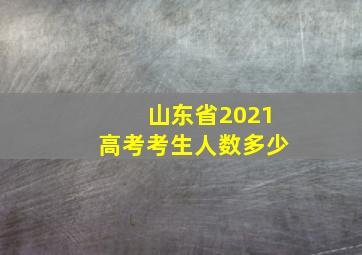 山东省2021高考考生人数多少