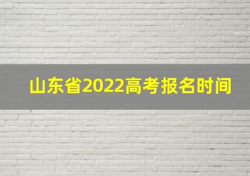 山东省2022高考报名时间