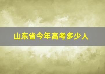 山东省今年高考多少人