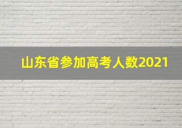 山东省参加高考人数2021