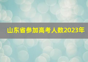 山东省参加高考人数2023年