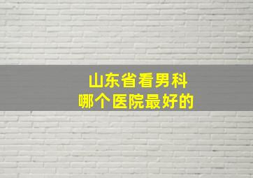 山东省看男科哪个医院最好的