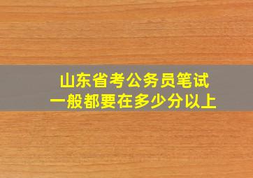 山东省考公务员笔试一般都要在多少分以上