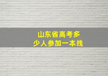 山东省高考多少人参加一本线