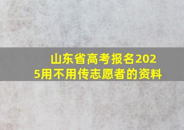 山东省高考报名2025用不用传志愿者的资料