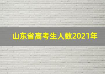 山东省高考生人数2021年