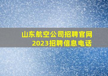 山东航空公司招聘官网2023招聘信息电话