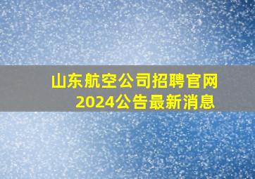 山东航空公司招聘官网2024公告最新消息