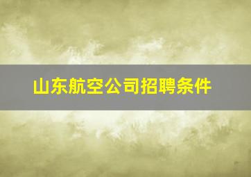 山东航空公司招聘条件