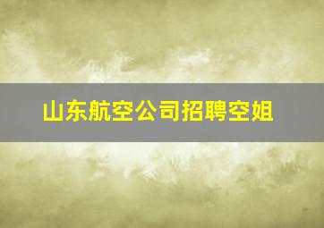 山东航空公司招聘空姐