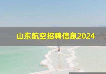 山东航空招聘信息2024