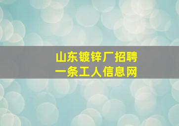 山东镀锌厂招聘一条工人信息网