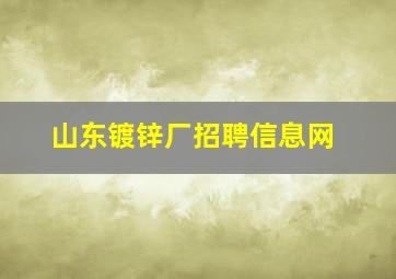 山东镀锌厂招聘信息网