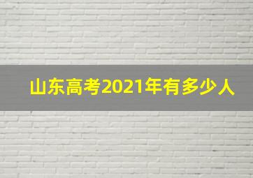 山东高考2021年有多少人