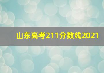 山东高考211分数线2021