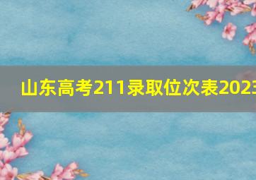 山东高考211录取位次表2023