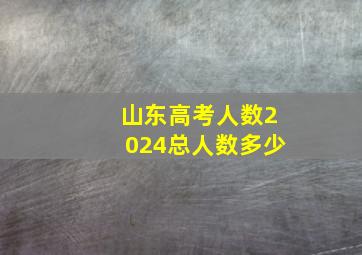 山东高考人数2024总人数多少